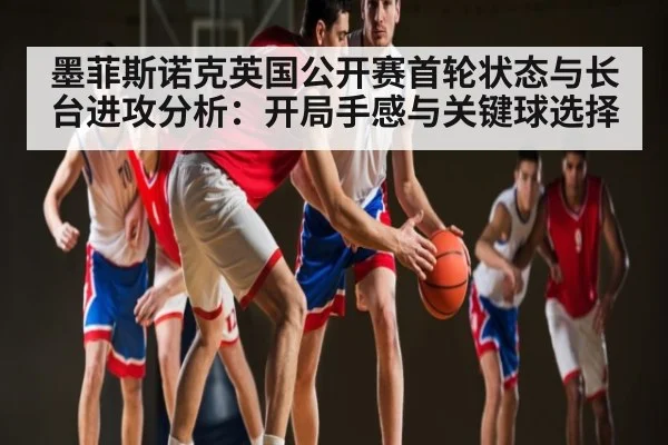 墨菲斯诺克英国公开赛首轮状态与长台进攻分析：开局手感与关键球选择 | kaiyun