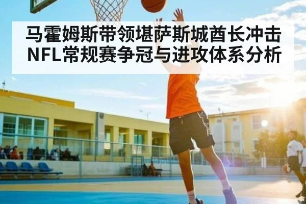马霍姆斯带领堪萨斯城酋长冲击NFL常规赛争冠与进攻体系分析 | kaiyun