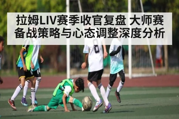 拉姆LIV赛季收官复盘 大师赛备战策略与心态调整深度分析 | kaiyun