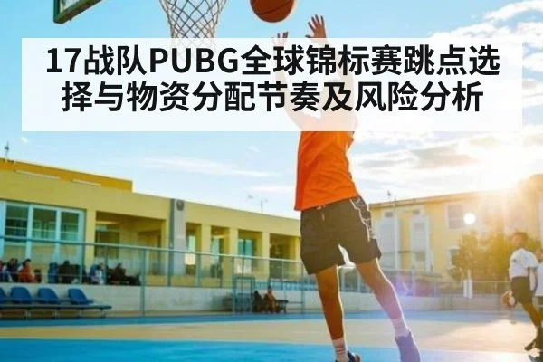 17战队PUBG全球锦标赛跳点选择与物资分配节奏及风险分析 | kaiyun